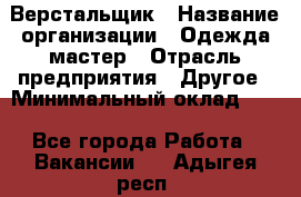 Верстальщик › Название организации ­ Одежда мастер › Отрасль предприятия ­ Другое › Минимальный оклад ­ 1 - Все города Работа » Вакансии   . Адыгея респ.